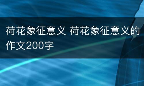 荷花象征意义 荷花象征意义的作文200字