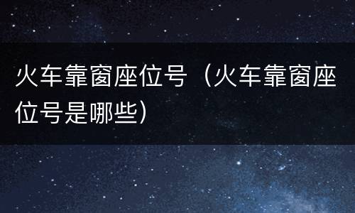 火车靠窗座位号（火车靠窗座位号是哪些）