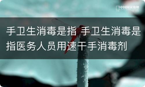 手卫生消毒是指 手卫生消毒是指医务人员用速干手消毒剂
