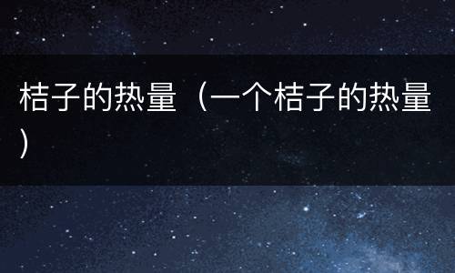 桔子的热量（一个桔子的热量）
