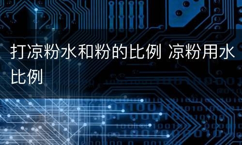 打凉粉水和粉的比例 凉粉用水比例