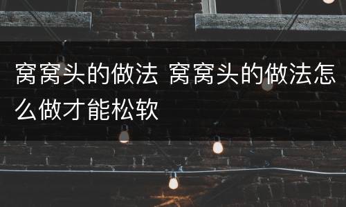 窝窝头的做法 窝窝头的做法怎么做才能松软
