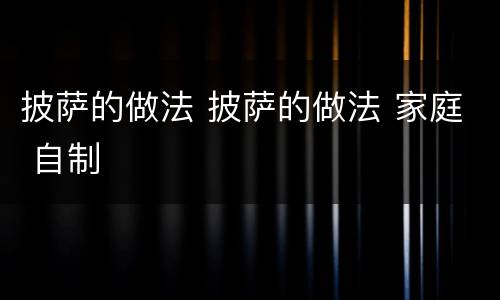 披萨的做法 披萨的做法 家庭 自制