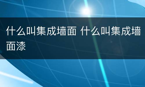 什么叫集成墙面 什么叫集成墙面漆