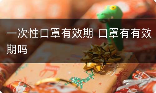 一次性口罩有效期 口罩有有效期吗