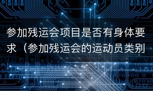 参加残运会项目是否有身体要求（参加残运会的运动员类别有）