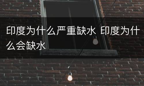 印度为什么严重缺水 印度为什么会缺水