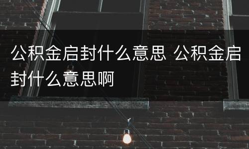 公积金启封什么意思 公积金启封什么意思啊