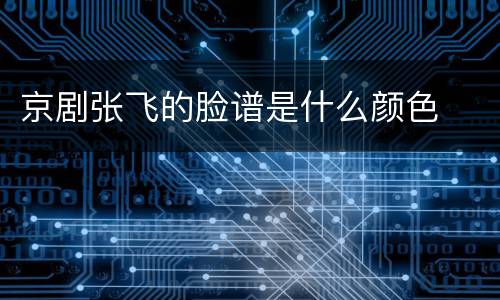 京剧张飞的脸谱是什么颜色