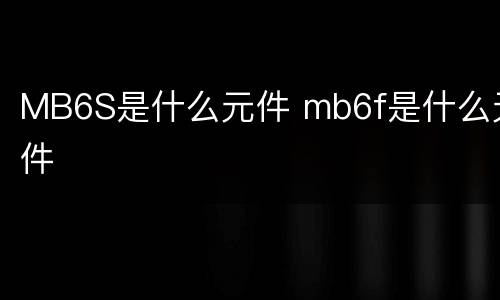 MB6S是什么元件 mb6f是什么元件