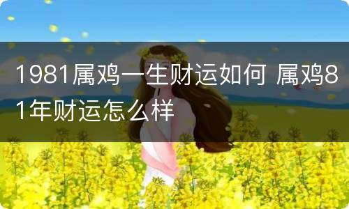 1981属鸡一生财运如何 属鸡81年财运怎么样