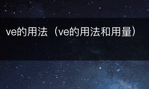 ve的用法（ve的用法和用量）