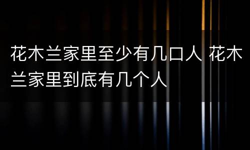 花木兰家里至少有几口人 花木兰家里到底有几个人