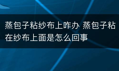蒸包子粘纱布上咋办 蒸包子粘在纱布上面是怎么回事