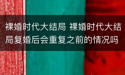 裸婚时代大结局 裸婚时代大结局复婚后会重复之前的情况吗