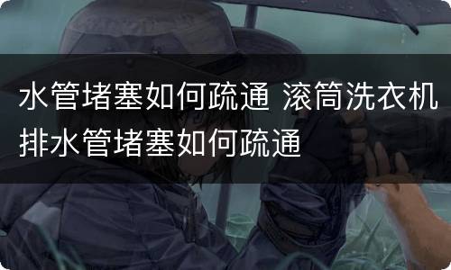 水管堵塞如何疏通 滚筒洗衣机排水管堵塞如何疏通