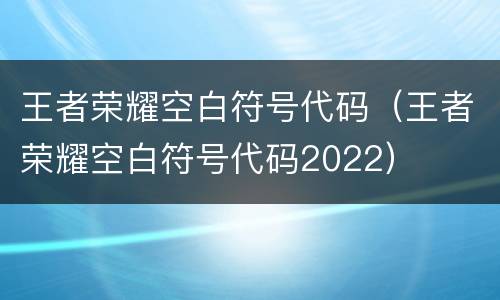 王者荣耀空白符号代码（王者荣耀空白符号代码2022）