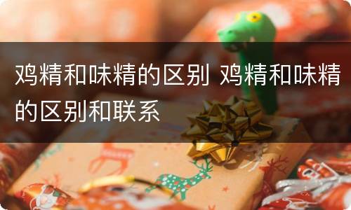 鸡精和味精的区别 鸡精和味精的区别和联系
