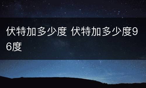 伏特加多少度 伏特加多少度96度