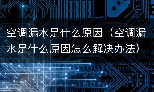 空调漏水是什么原因（空调漏水是什么原因怎么解决办法）