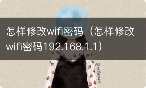 怎样修改wifi密码（怎样修改wifi密码192.168.1.1）
