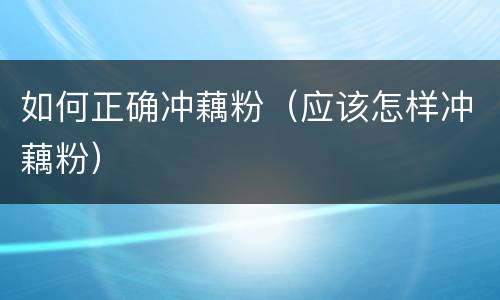 如何正确冲藕粉（应该怎样冲藕粉）