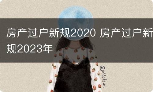 房产过户新规2020 房产过户新规2023年