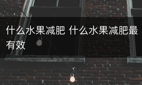 什么水果减肥 什么水果减肥最有效