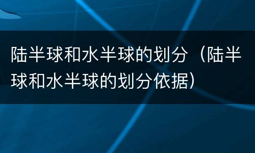 陆半球和水半球的划分（陆半球和水半球的划分依据）