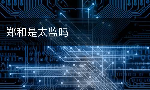 郑和是太监吗