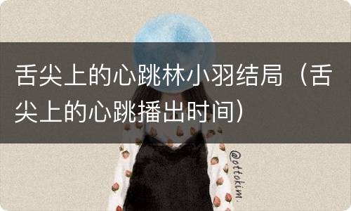 舌尖上的心跳林小羽结局（舌尖上的心跳播出时间）