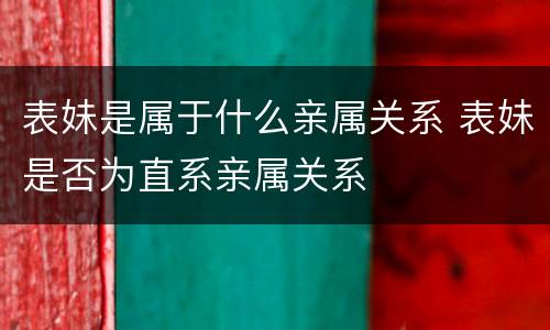 表妹是属于什么亲属关系 表妹是否为直系亲属关系