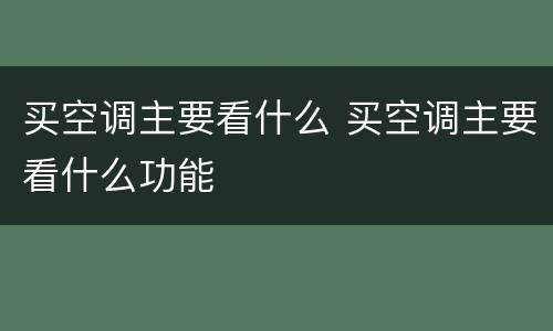 买空调主要看什么 买空调主要看什么功能
