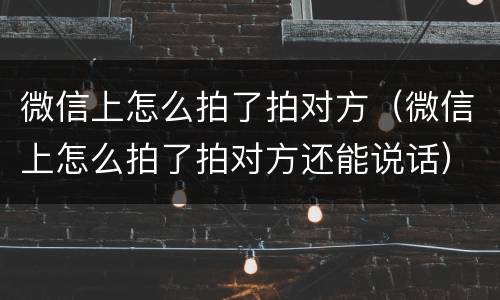 微信上怎么拍了拍对方（微信上怎么拍了拍对方还能说话）