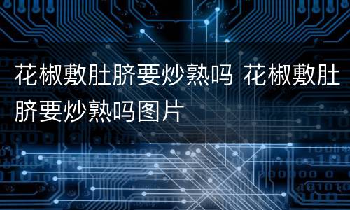 花椒敷肚脐要炒熟吗 花椒敷肚脐要炒熟吗图片