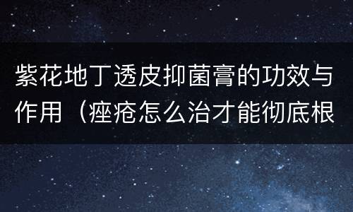 紫花地丁透皮抑菌膏的功效与作用（痤疮怎么治才能彻底根除）