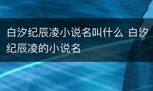 白汐纪辰凌小说名叫什么 白汐纪辰凌的小说名