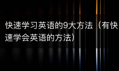 快速学习英语的9大方法（有快速学会英语的方法）
