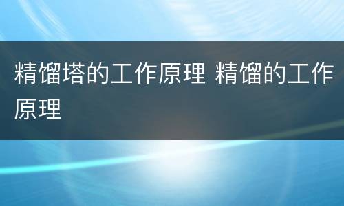 精馏塔的工作原理 精馏的工作原理