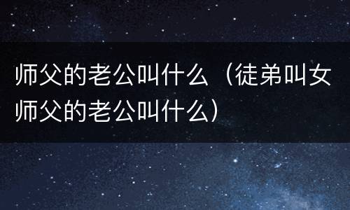 师父的老公叫什么（徒弟叫女师父的老公叫什么）