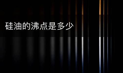 硅油的沸点是多少