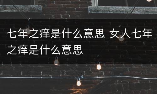 七年之痒是什么意思 女人七年之痒是什么意思
