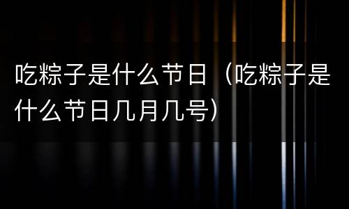 吃粽子是什么节日（吃粽子是什么节日几月几号）