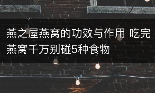 燕之屋燕窝的功效与作用 吃完燕窝千万别碰5种食物