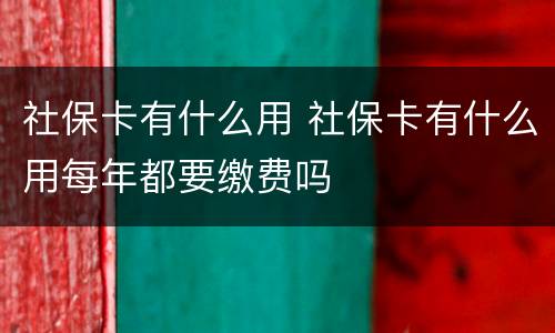 社保卡有什么用 社保卡有什么用每年都要缴费吗