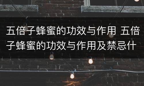 五倍子蜂蜜的功效与作用 五倍子蜂蜜的功效与作用及禁忌什么时候喝蜂蜜最好