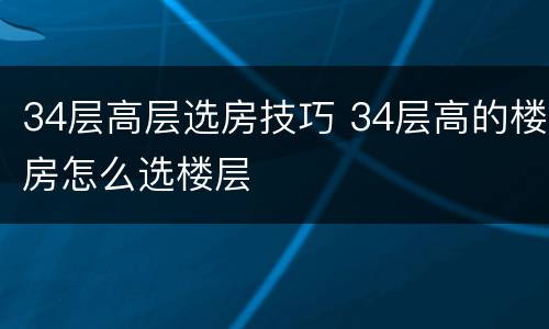 34层高层选房技巧 34层高的楼房怎么选楼层