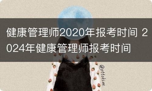 健康管理师2020年报考时间 2024年健康管理师报考时间