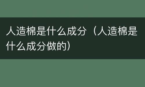 人造棉是什么成分（人造棉是什么成分做的）