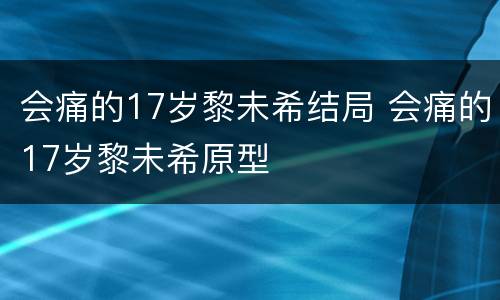 会痛的17岁黎未希结局 会痛的17岁黎未希原型